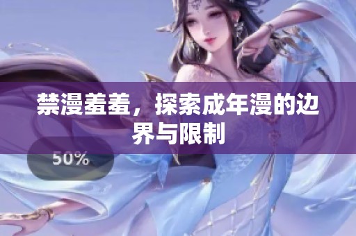 禁漫羞羞，探索成年漫的边界与限制