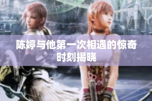 陈婷与他第一次相遇的惊奇时刻揭晓