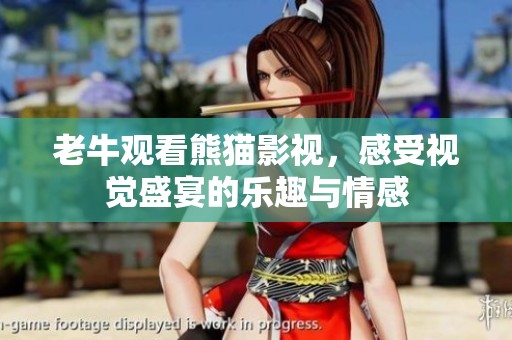 老牛观看熊猫影视，感受视觉盛宴的乐趣与情感