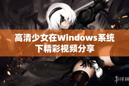 高清少女在Windows系统下精彩视频分享