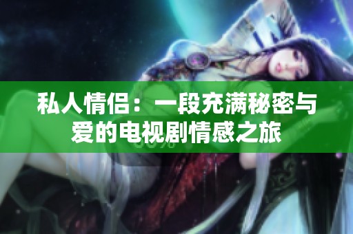 私人情侣：一段充满秘密与爱的电视剧情感之旅