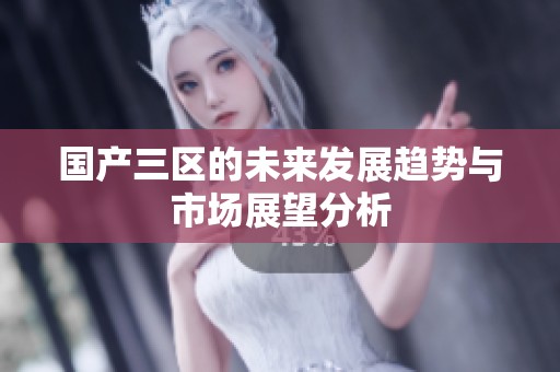国产三区的未来发展趋势与市场展望分析