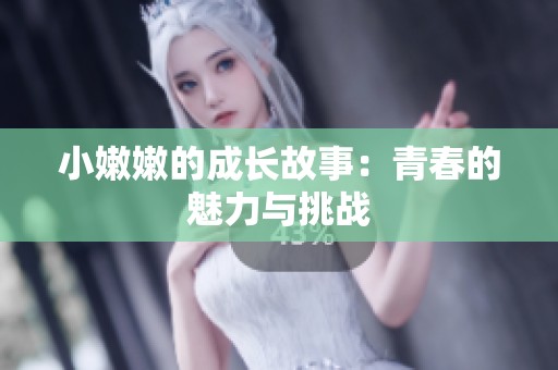 小嫩嫩的成长故事：青春的魅力与挑战