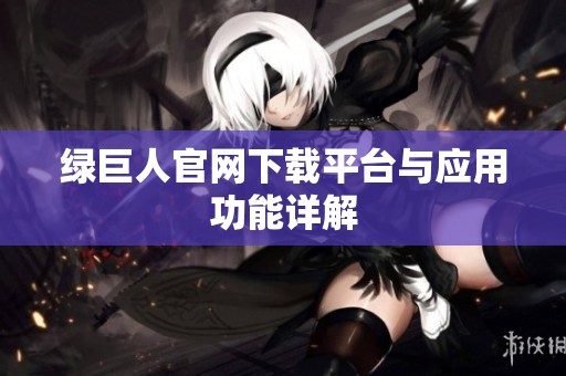 绿巨人官网下载平台与应用功能详解