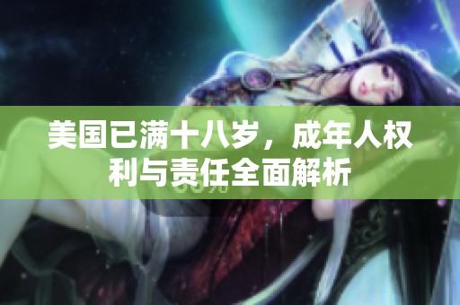 美国已满十八岁，成年人权利与责任全面解析