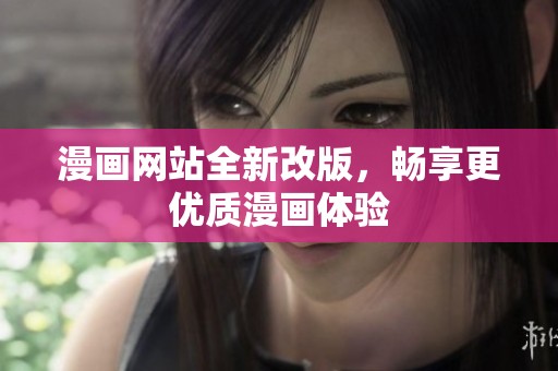 漫画网站全新改版，畅享更优质漫画体验