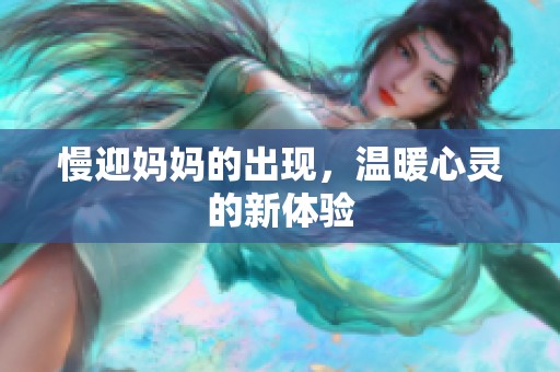 慢迎妈妈的出现，温暖心灵的新体验