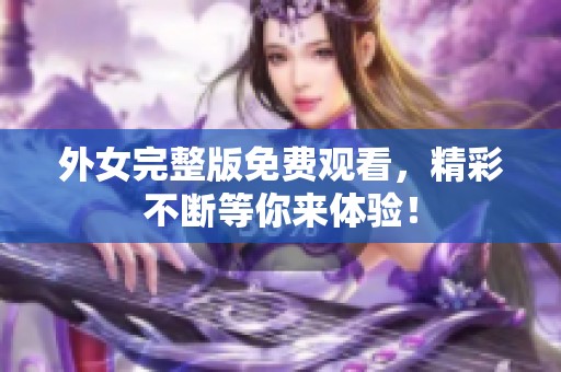 外女完整版免费观看，精彩不断等你来体验！