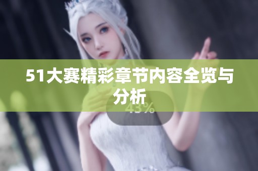 51大赛精彩章节内容全览与分析