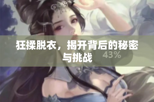 狂揉脱衣，揭开背后的秘密与挑战