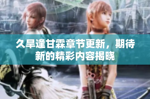 久旱逢甘霖章节更新，期待新的精彩内容揭晓