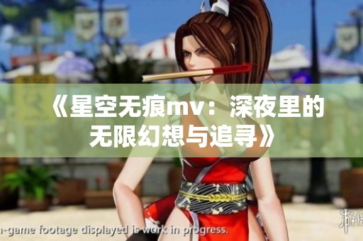 《星空无痕mv：深夜里的无限幻想与追寻》