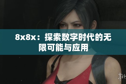 8x8x：探索数字时代的无限可能与应用