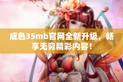 成色35mb官网全新升级，畅享无穷精彩内容！