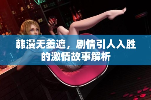 韩漫无羞遮，剧情引人入胜的激情故事解析
