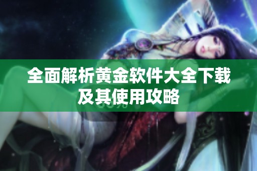 全面解析黄金软件大全下载及其使用攻略
