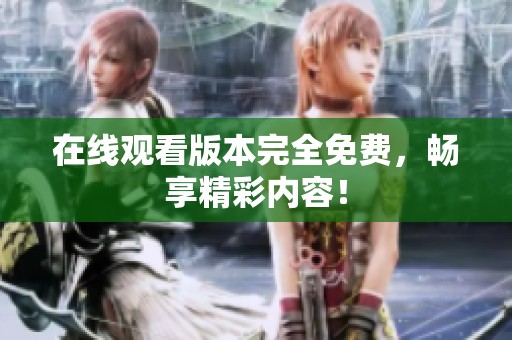 在线观看版本完全免费，畅享精彩内容！
