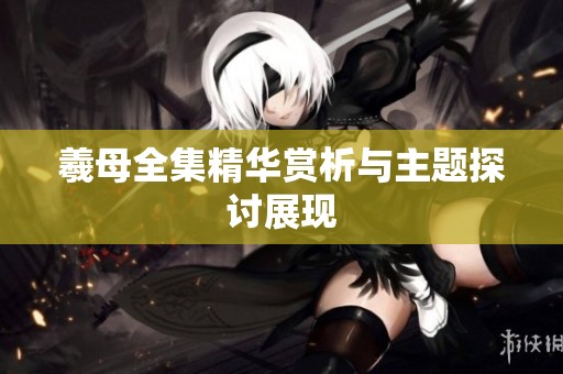 羲母全集精华赏析与主题探讨展现