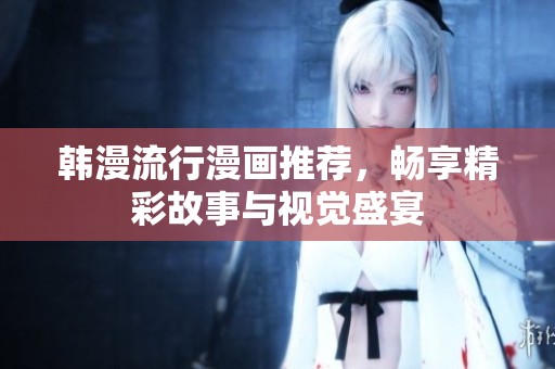 韩漫流行漫画推荐，畅享精彩故事与视觉盛宴