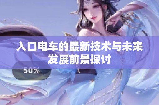 入口电车的最新技术与未来发展前景探讨