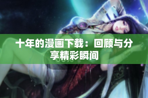 十年的漫画下载：回顾与分享精彩瞬间
