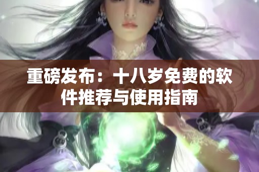 重磅发布：十八岁免费的软件推荐与使用指南