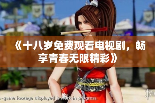 《十八岁免费观看电视剧，畅享青春无限精彩》