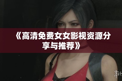 《高清免费女女影视资源分享与推荐》