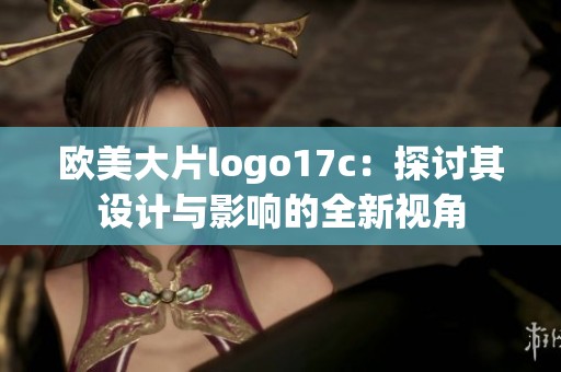 欧美大片logo17c：探讨其设计与影响的全新视角