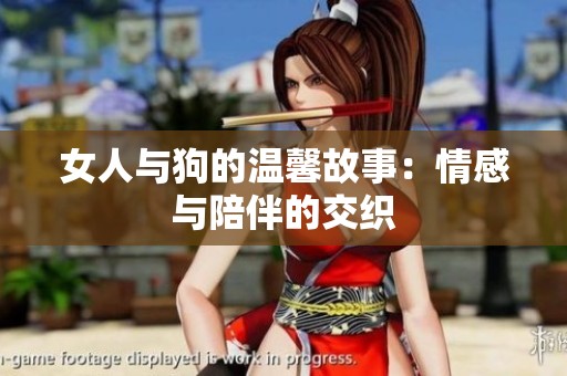 女人与狗的温馨故事：情感与陪伴的交织