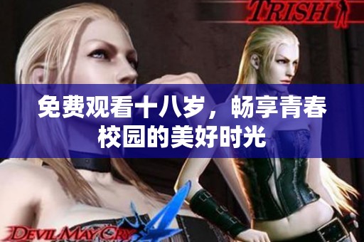 免费观看十八岁，畅享青春校园的美好时光