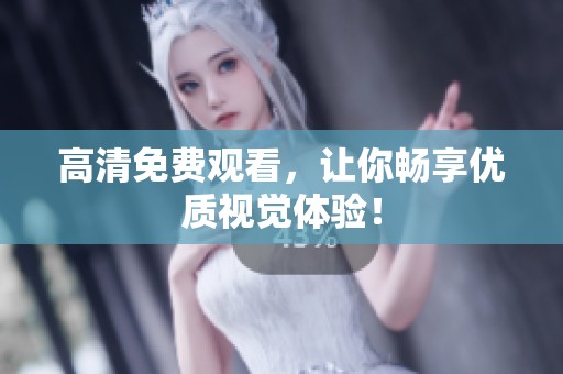 高清免费观看，让你畅享优质视觉体验！