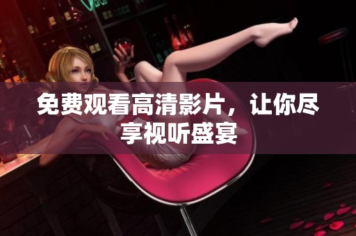 免费观看高清影片，让你尽享视听盛宴