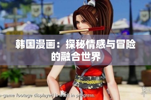 韩国漫画:探秘情感与冒险的融合世界 韩国漫画:探秘情感与冒险的融合世界