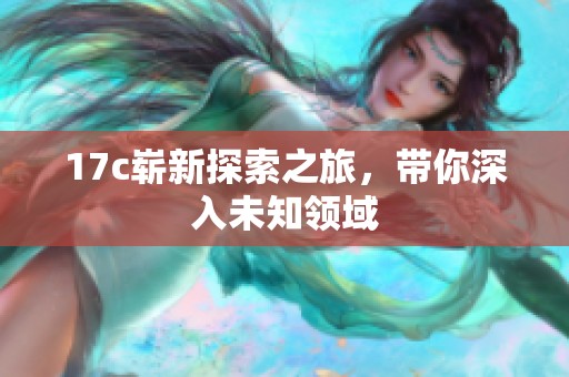 17c崭新探索之旅，带你深入未知领域