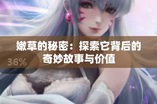 嫩草的秘密：探索它背后的奇妙故事与价值