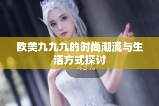 欧美九九九的时尚潮流与生活方式探讨