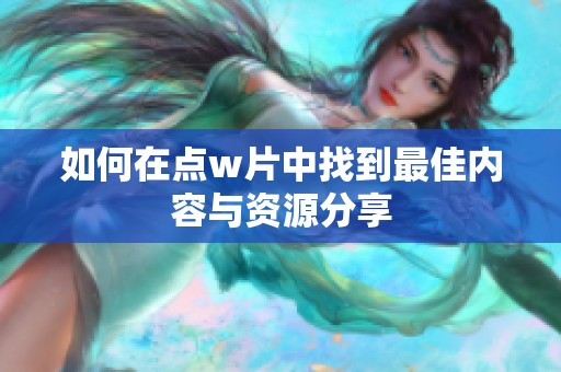 如何在点w片中找到最佳内容与资源分享