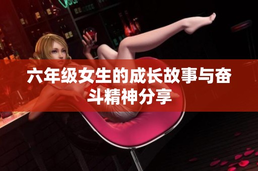 六年级女生的成长故事与奋斗精神分享