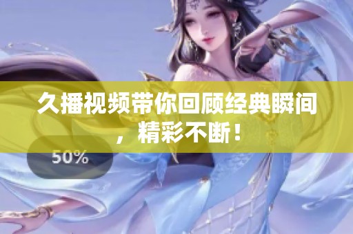 久播视频带你回顾经典瞬间，精彩不断！