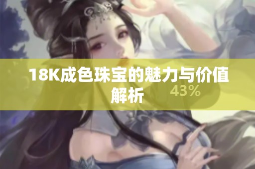 18K成色珠宝的魅力与价值解析