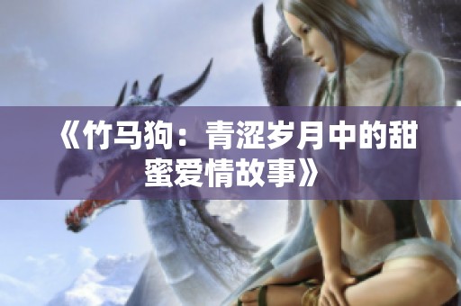《竹马狗：青涩岁月中的甜蜜爱情故事》