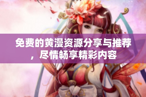免费的黄漫资源分享与推荐，尽情畅享精彩内容