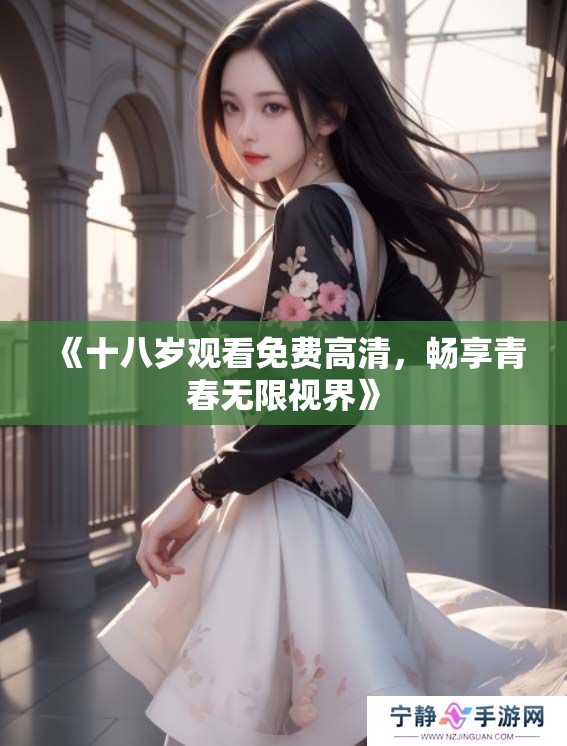 《十八岁观看免费高清，畅享青春无限视界》