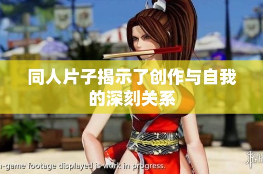 同人片子揭示了创作与自我的深刻关系