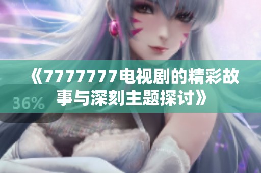 《7777777电视剧的精彩故事与深刻主题探讨》