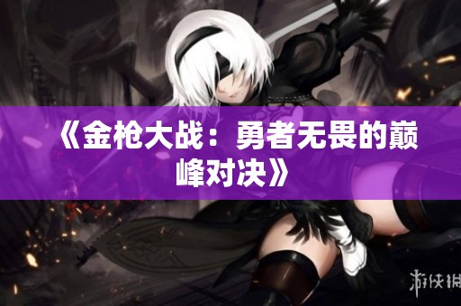 《金枪大战：勇者无畏的巅峰对决》