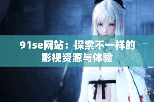 91se网站：探索不一样的影视资源与体验