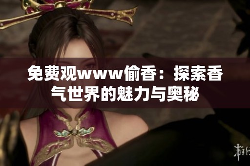 免费观www偷香：探索香气世界的魅力与奥秘
