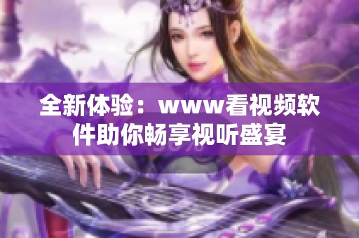 全新体验：www看视频软件助你畅享视听盛宴